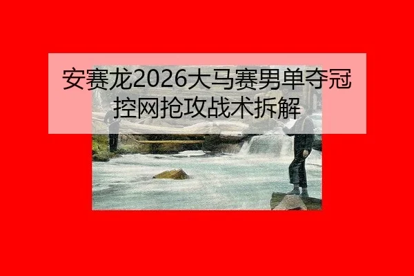 安赛龙2026大马赛男单夺冠 控网抢攻战术拆解